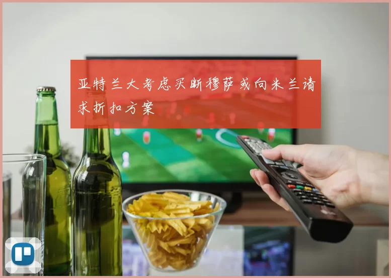 亚特兰大考虑买断穆萨或向米兰请求折扣方案
