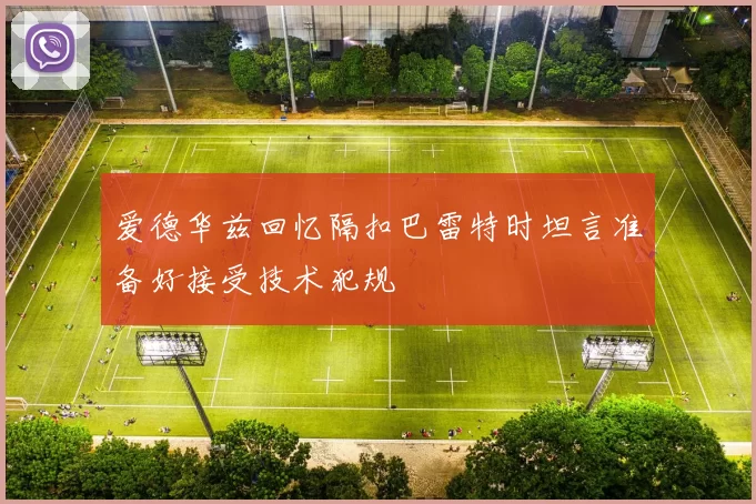 爱德华兹回忆隔扣巴雷特时坦言准备好接受技术犯规